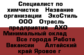 Специалист по химчистке › Название организации ­ ЭкоСтиль, ООО › Отрасль предприятия ­ АХО › Минимальный оклад ­ 30 000 - Все города Работа » Вакансии   . Алтайский край,Яровое г.